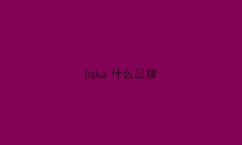 liska什么品牌(lskra是什么品牌)